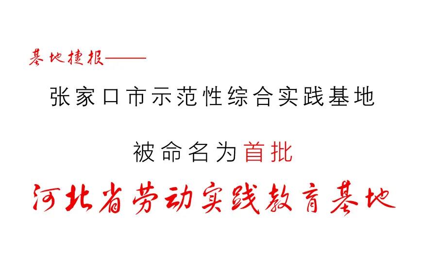 新闻动态||张家口市示范性综合实践基地被命名为首批“河北省劳动实践教育基地”